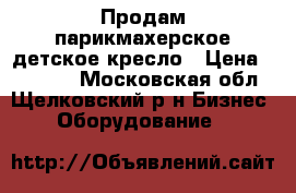 Продам парикмахерское детское кресло › Цена ­ 20 000 - Московская обл., Щелковский р-н Бизнес » Оборудование   